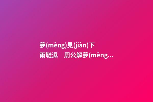 夢(mèng)見(jiàn)下雨鞋濕　周公解夢(mèng)之夢(mèng)到下雨鞋濕